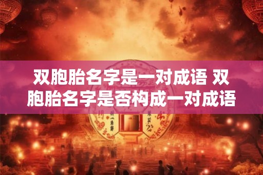 双胞胎名字是一对成语 双胞胎名字是否构成一对成语 双胞胎名字是一对成语 双胞胎名字是否构成一对成语