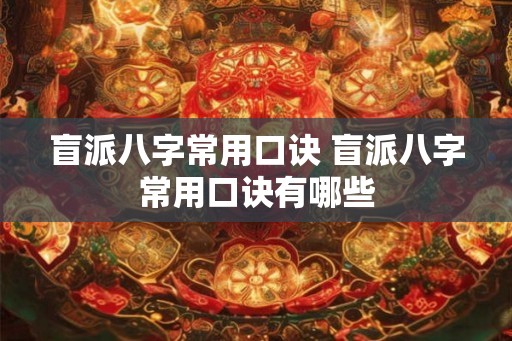 盲派八字常用口诀 盲派八字常用口诀有哪些 盲派八字常用口诀 盲派八字常用口诀有哪些