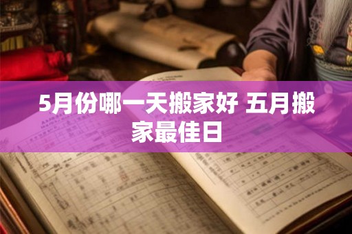 5月份哪一天搬家好 五月搬家最佳日