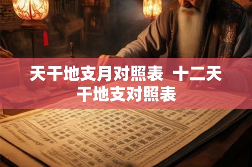 天干地支月对照表  十二天干地支对照表