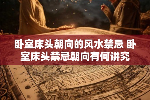 卧室床头朝向的风水禁忌 卧室床头禁忌朝向有何讲究