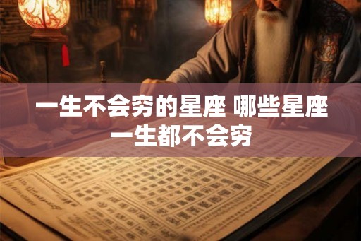 一生不会穷的星座 哪些星座一生都不会穷