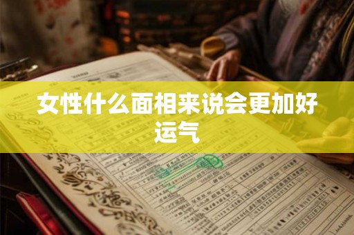 女性什么面相来说会更加好运气