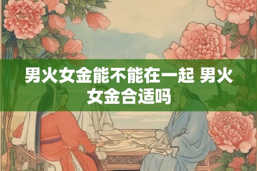 男火女金能不能在一起 男火女金合适吗
