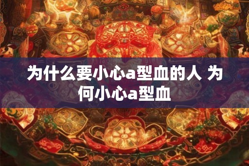 为什么要小心a型血的人 为何小心a型血