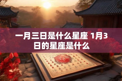 一月三日是什么星座 1月3日的星座是什么