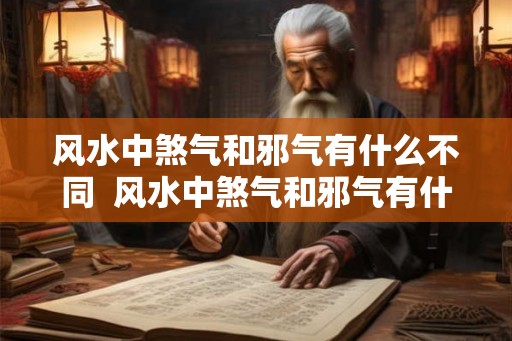风水中煞气和邪气有什么不同  风水中煞气和邪气有什么不同吗