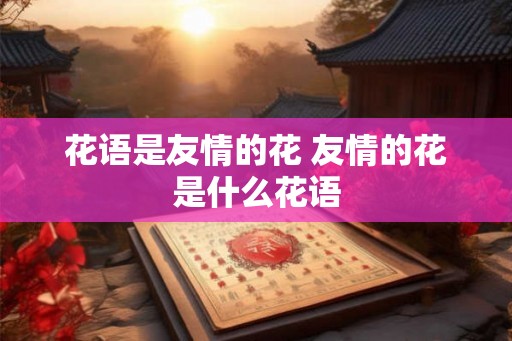 花语是友情的花 友情的花是什么花语