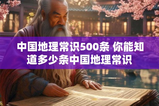中国地理常识500条 你能知道多少条中国地理常识
