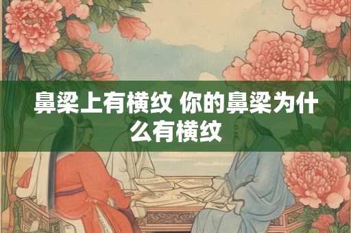 鼻梁上有横纹 你的鼻梁为什么有横纹