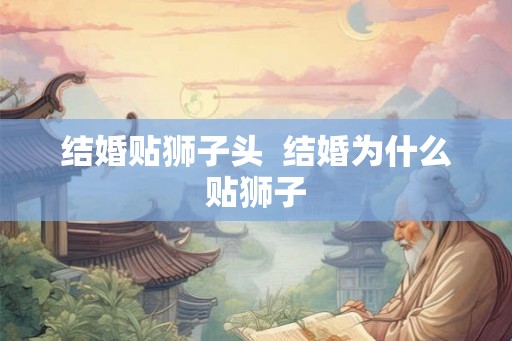 结婚贴狮子头 结婚为什么贴狮子 结婚贴狮子头 结婚为什么贴狮子