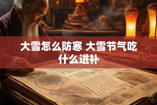 大雪怎么防寒 大雪节气吃什么进补