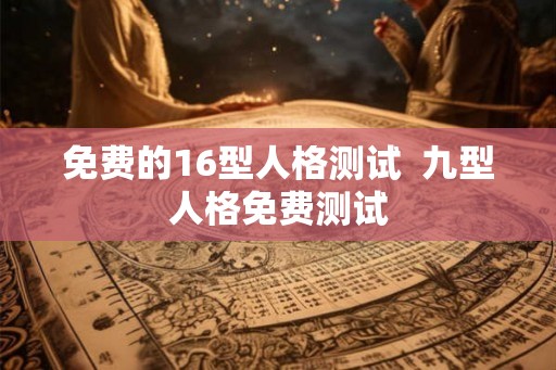 免费的16型人格测试  九型人格免费测试