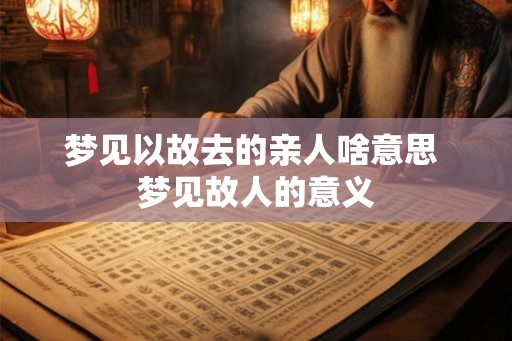 梦见以故去的亲人啥意思 梦见故人的意义