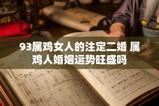 93属鸡女人的注定二婚 属鸡人婚姻运势旺盛吗