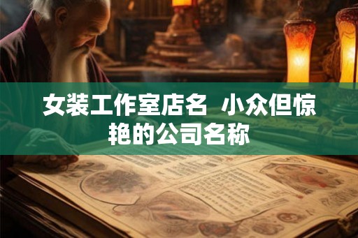 女装工作室店名  小众但惊艳的公司名称