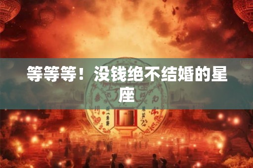 等等等！没钱绝不结婚的星座