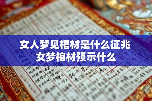 女人梦见棺材是什么征兆 女梦棺材预示什么