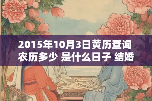 2015年10月3日黄历查询 农历多少 是什么日子 结婚吉时