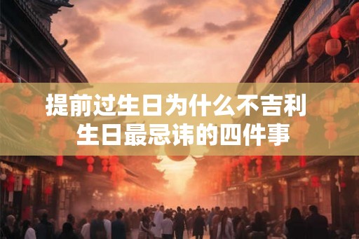 提前过生日为什么不吉利 生日最忌讳的四件事 提前过生日为什么不吉利 生日最忌讳的四件事