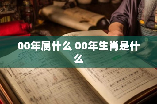 00年属什么 00年生肖是什么
