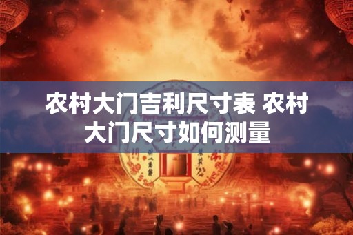 农村大门吉利尺寸表 农村大门尺寸如何测量