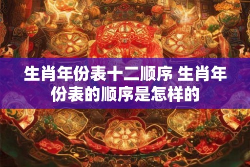 生肖年份表十二顺序 生肖年份表的顺序是怎样的