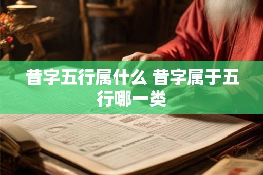 昔字五行属什么 昔字属于五行哪一类