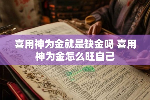 喜用神为金就是缺金吗 喜用神为金怎么旺自己 喜用神为金就是缺金吗 喜用神为金怎么旺自己