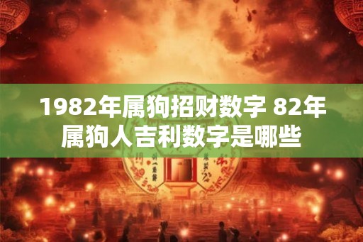 1982年属狗招财数字 82年属狗人吉利数字是哪些