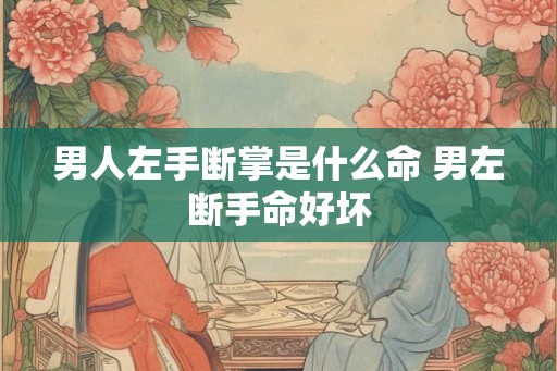 男人左手断掌是什么命 男左断手命好坏