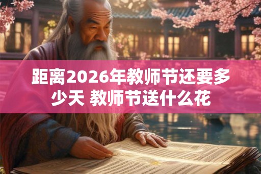 距离2026年教师节还要多少天 教师节送什么花
