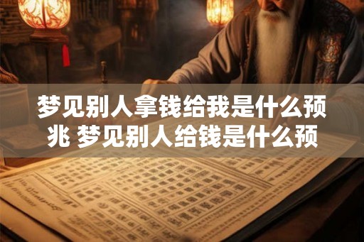 梦见别人拿钱给我是什么预兆 梦见别人给钱是什么预兆