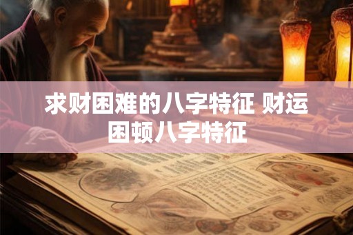 求财困难的八字特征 财运困顿八字特征