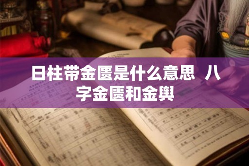 日柱带金匮是什么意思  八字金匮和金舆
