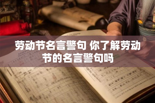 劳动节名言警句 你了解劳动节的名言警句吗 劳动节名言警句 你了解劳动节的名言警句吗