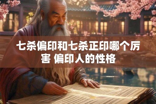 七杀偏印和七杀正印哪个厉害 偏印人的性格