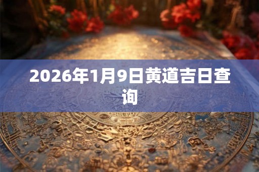 2026年1月9日黄道吉日查询