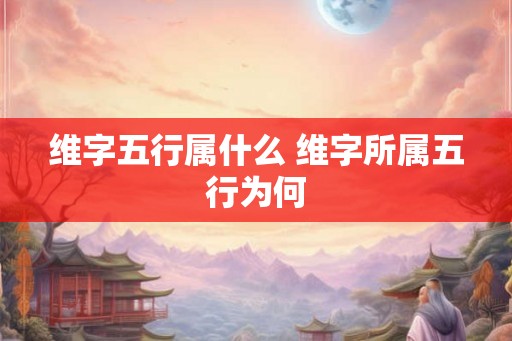 维字五行属什么 维字所属五行为何