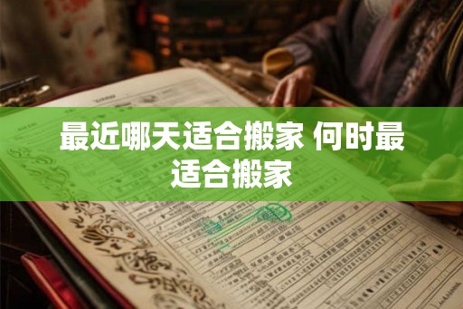 最近哪天适合搬家 何时最适合搬家