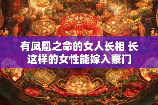 有凤凰之命的女人长相 长这样的女性能嫁入豪门
