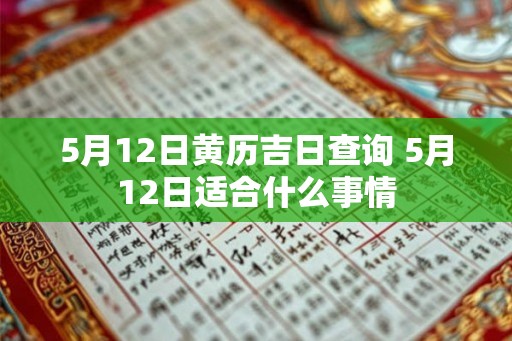5月12日黄历吉日查询 5月12日适合什么事情