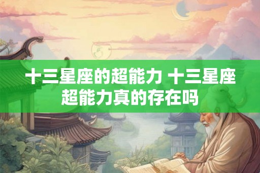 十三星座的超能力 十三星座超能力真的存在吗 十三星座的超能力 十三星座超能力真的存在吗