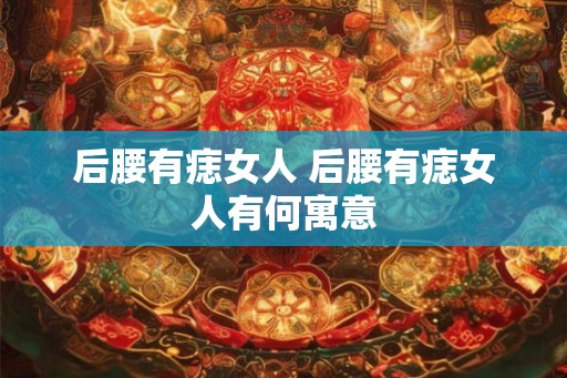 后腰有痣女人 后腰有痣女人有何寓意