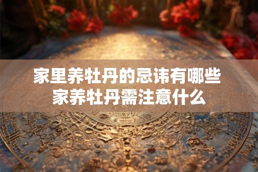 家里养牡丹的忌讳有哪些 家养牡丹需注意什么