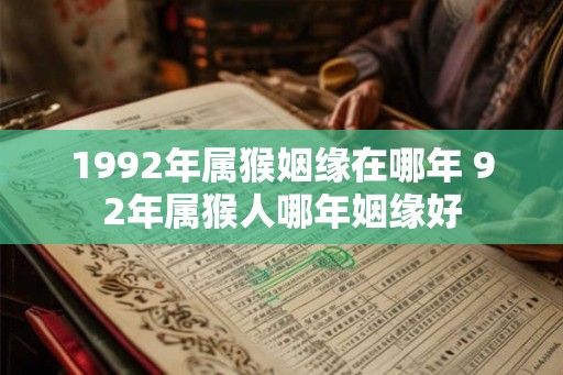 1992年属猴姻缘在哪年 92年属猴人哪年姻缘好