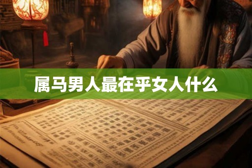 属马男人最在乎女人什么