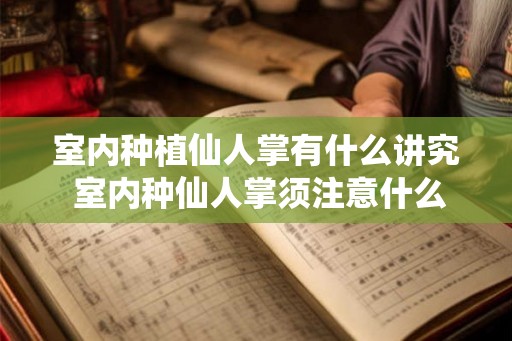 室内种植仙人掌有什么讲究 室内种仙人掌须注意什么 室内种植仙人掌有什么讲究 室内种仙人掌须注意什么