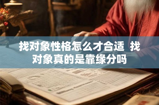 找对象性格怎么才合适 找对象真的是靠缘分吗 找对象性格怎么才合适 找对象真的是靠缘分吗