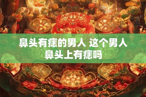 鼻头有痣的男人 这个男人鼻头上有痣吗